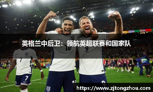 英格兰中后卫：领航英超联赛和国家队